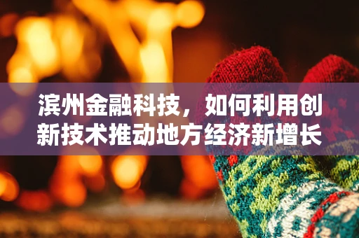 滨州金融科技，如何利用创新技术推动地方经济新增长？