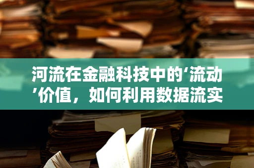 河流在金融科技中的‘流动’价值，如何利用数据流实现创新？