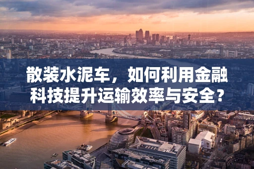 散装水泥车，如何利用金融科技提升运输效率与安全？