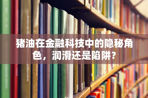 猪油在金融科技中的隐秘角色，润滑还是陷阱？