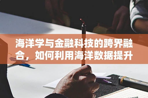 海洋学与金融科技的跨界融合，如何利用海洋数据提升风险管理？
