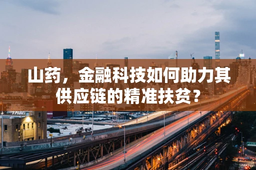 山药，金融科技如何助力其供应链的精准扶贫？