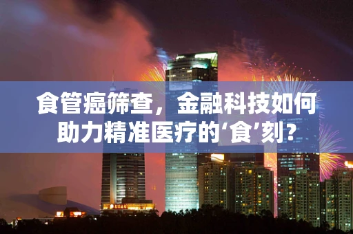 食管癌筛查，金融科技如何助力精准医疗的‘食’刻？