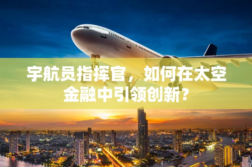 宇航员指挥官，如何在太空金融中引领创新？