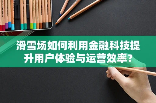 滑雪场如何利用金融科技提升用户体验与运营效率？
