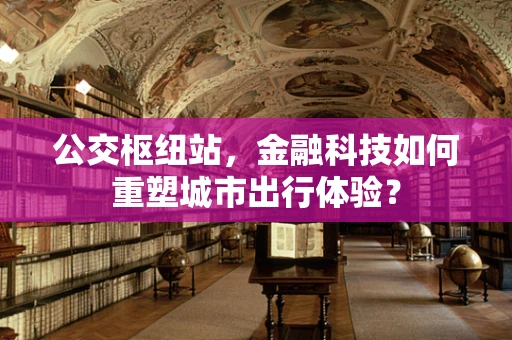 公交枢纽站，金融科技如何重塑城市出行体验？