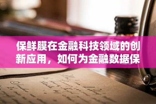 保鲜膜在金融科技领域的创新应用，如何为金融数据保鲜？