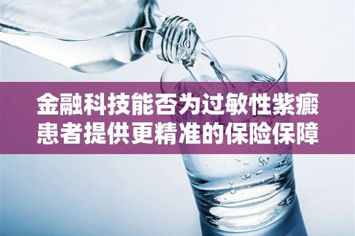 金融科技能否为过敏性紫癜患者提供更精准的保险保障？