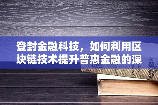 登封金融科技，如何利用区块链技术提升普惠金融的深度？