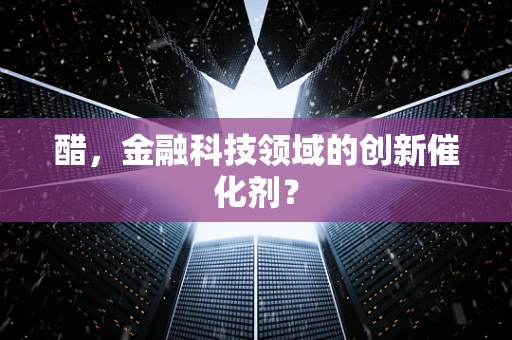 醋，金融科技领域的创新催化剂？