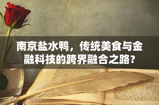 南京盐水鸭，传统美食与金融科技的跨界融合之路？