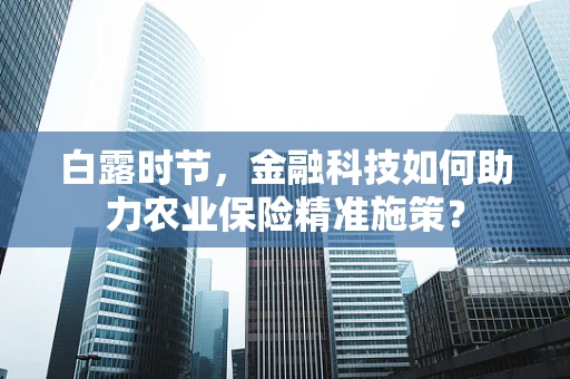 白露时节，金融科技如何助力农业保险精准施策？