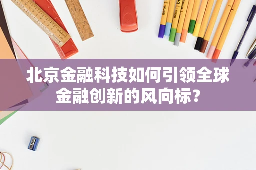 北京金融科技如何引领全球金融创新的风向标？