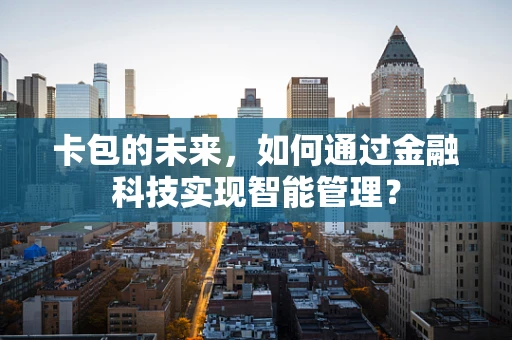 卡包的未来，如何通过金融科技实现智能管理？