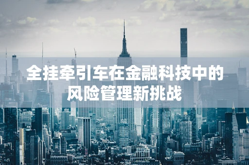 全挂牵引车在金融科技中的风险管理新挑战