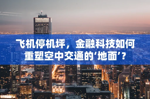 飞机停机坪，金融科技如何重塑空中交通的‘地面’？