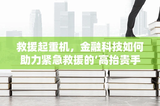 救援起重机，金融科技如何助力紧急救援的‘高抬贵手’？
