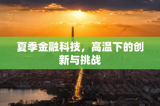 夏季金融科技，高温下的创新与挑战