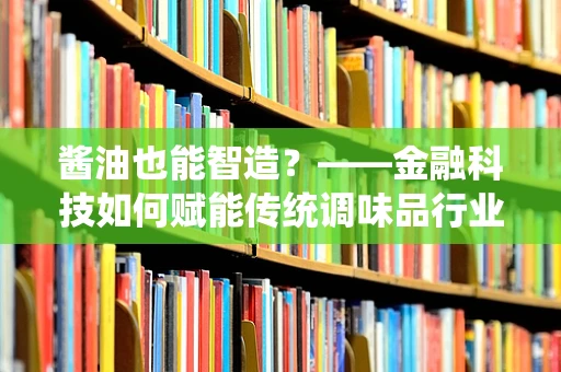 酱油也能智造？——金融科技如何赋能传统调味品行业？
