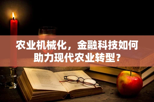 农业机械化，金融科技如何助力现代农业转型？