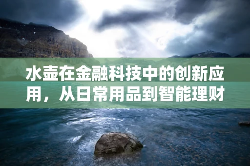 水壶在金融科技中的创新应用，从日常用品到智能理财的桥梁？