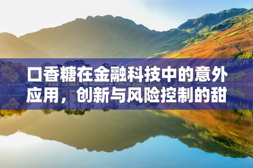 口香糖在金融科技中的意外应用，创新与风险控制的甜蜜结合？