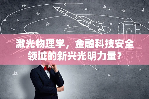 激光物理学，金融科技安全领域的新兴光明力量？