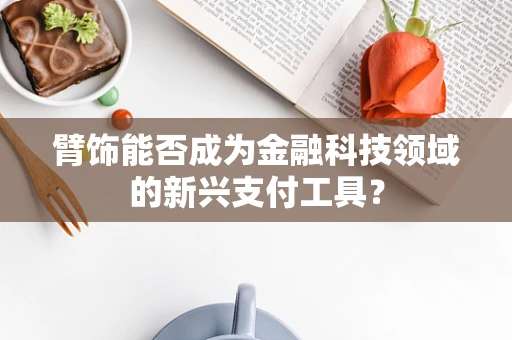 臂饰能否成为金融科技领域的新兴支付工具？