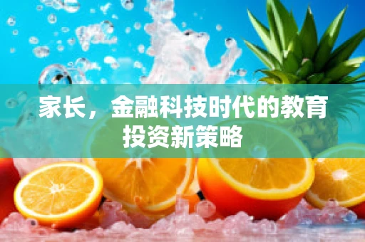 家长，金融科技时代的教育投资新策略
