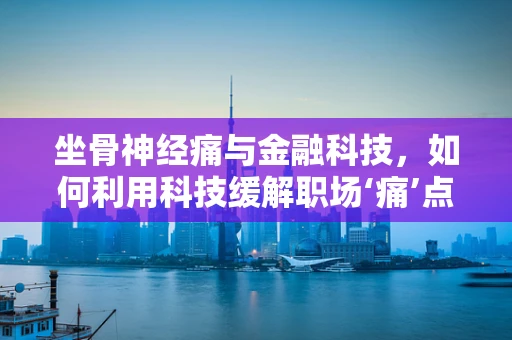 坐骨神经痛与金融科技，如何利用科技缓解职场‘痛’点？