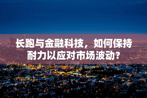 长跑与金融科技，如何保持耐力以应对市场波动？