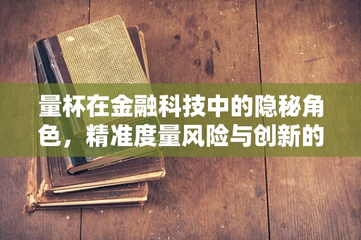 量杯在金融科技中的隐秘角色，精准度量风险与创新的边界