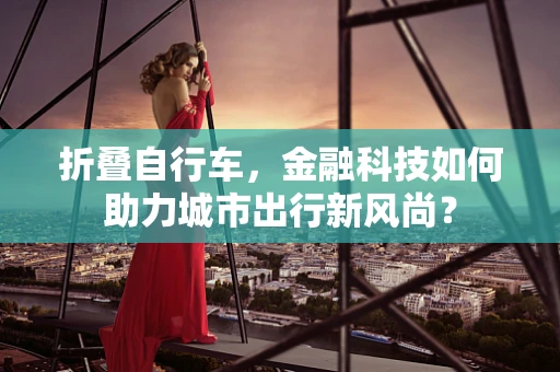 折叠自行车，金融科技如何助力城市出行新风尚？