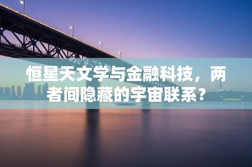 恒星天文学与金融科技，两者间隐藏的宇宙联系？