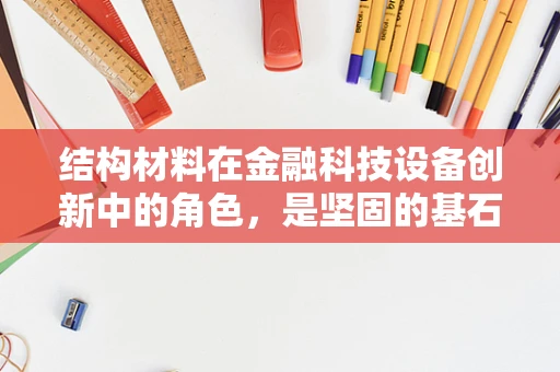 结构材料在金融科技设备创新中的角色，是坚固的基石还是创新的催化剂？