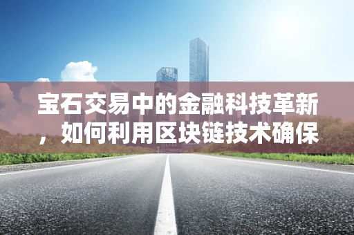 宝石交易中的金融科技革新，如何利用区块链技术确保透明与安全？