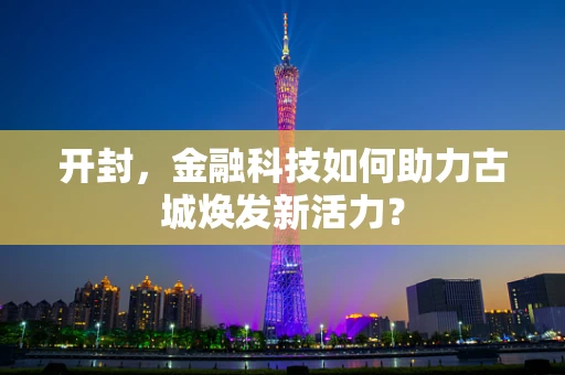 开封，金融科技如何助力古城焕发新活力？