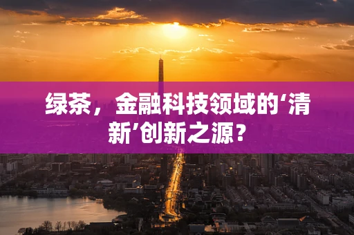 绿茶，金融科技领域的‘清新’创新之源？