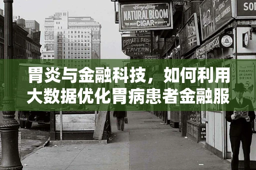 胃炎与金融科技，如何利用大数据优化胃病患者金融服务体验？