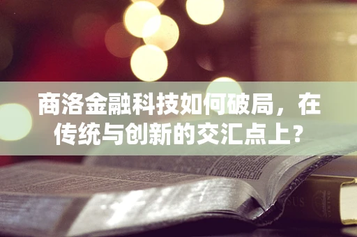 商洛金融科技如何破局，在传统与创新的交汇点上？