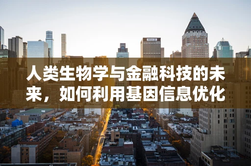人类生物学与金融科技的未来，如何利用基因信息优化投资策略？