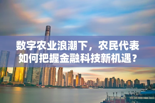 数字农业浪潮下，农民代表如何把握金融科技新机遇？