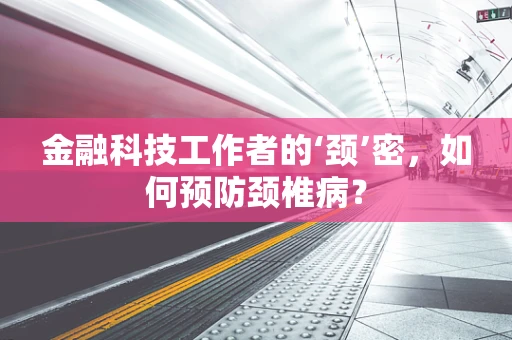 金融科技工作者的‘颈’密，如何预防颈椎病？