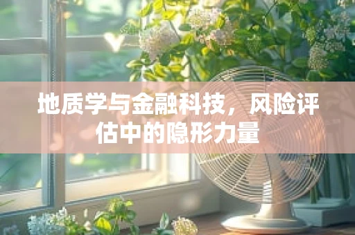 地质学与金融科技，风险评估中的隐形力量