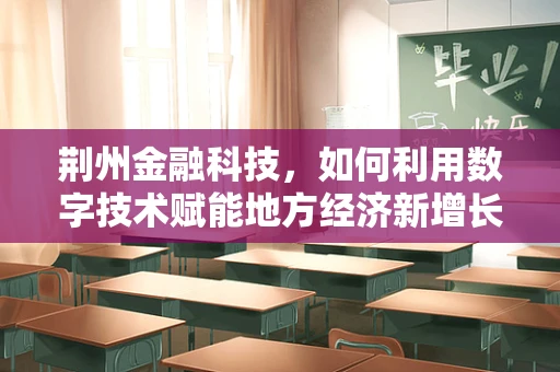 荆州金融科技，如何利用数字技术赋能地方经济新增长？