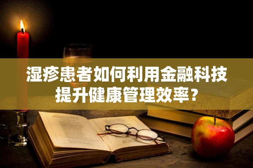 湿疹患者如何利用金融科技提升健康管理效率？