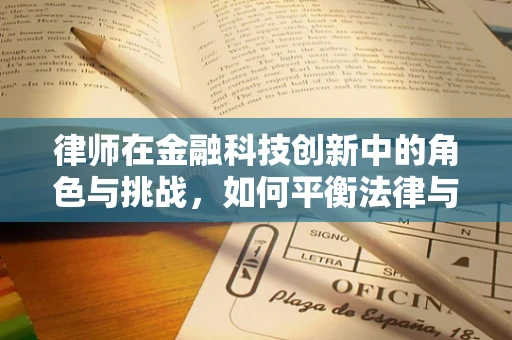 律师在金融科技创新中的角色与挑战，如何平衡法律与创新的边界？