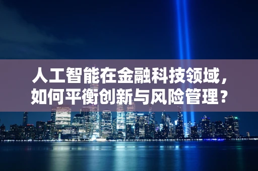 人工智能在金融科技领域，如何平衡创新与风险管理？