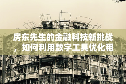 房东先生的金融科技新挑战，如何利用数字工具优化租金回收与资产管理？