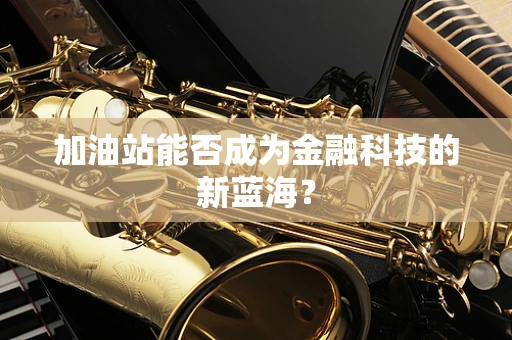 加油站能否成为金融科技的新蓝海？